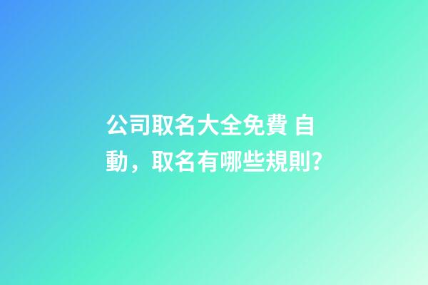 公司取名大全免費 自動，取名有哪些規則？